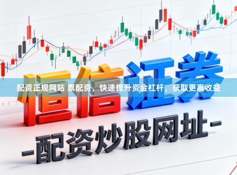 配资正规网站 票配资，快速提升资金杠杆，获取更高收益