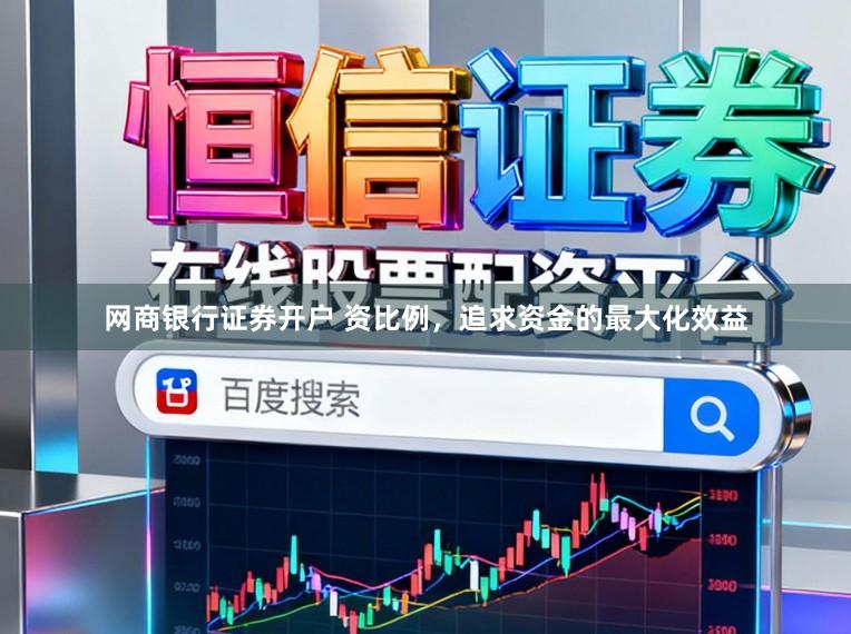 网商银行证券开户 资比例，追求资金的最大化效益