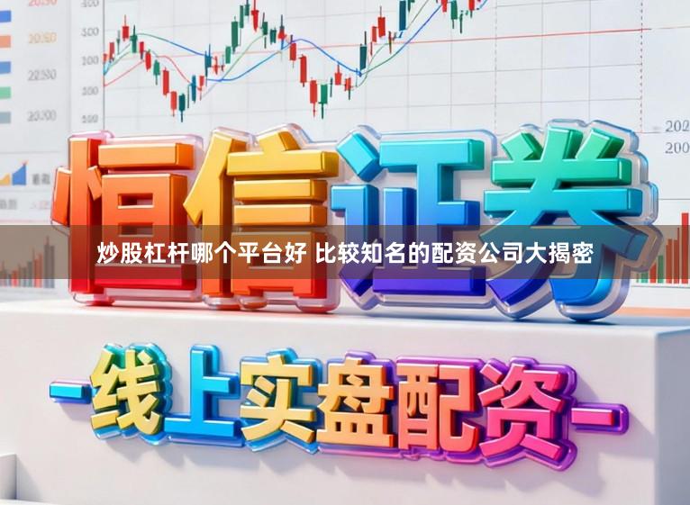 炒股杠杆哪个平台好 比较知名的配资公司大揭密
