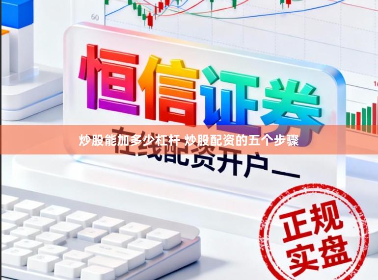 炒股能加多少杠杆 炒股配资的五个步骤