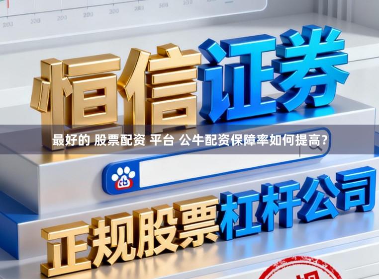 最好的 股票配资 平台 公牛配资保障率如何提高？