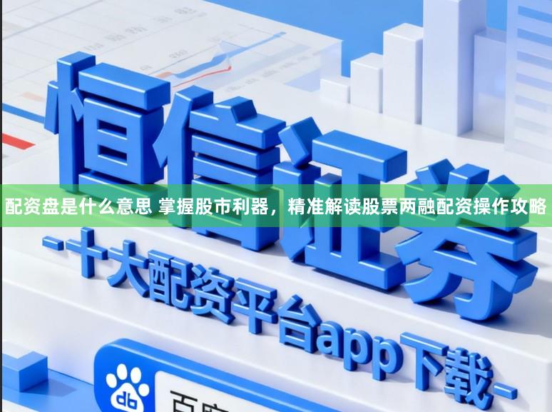 配资盘是什么意思 掌握股市利器,精准解读股票两融配资操作攻略