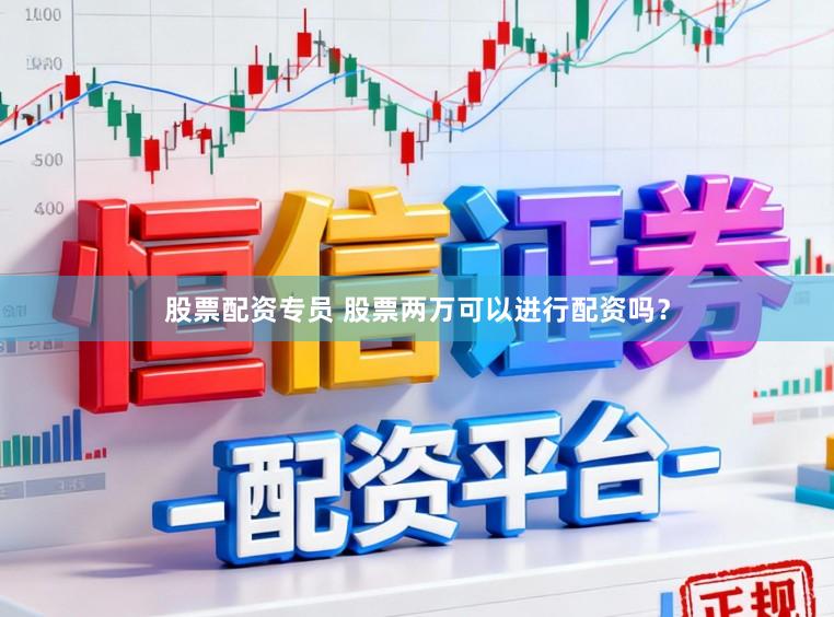 股票配资专员 股票两万可以进行配资吗？