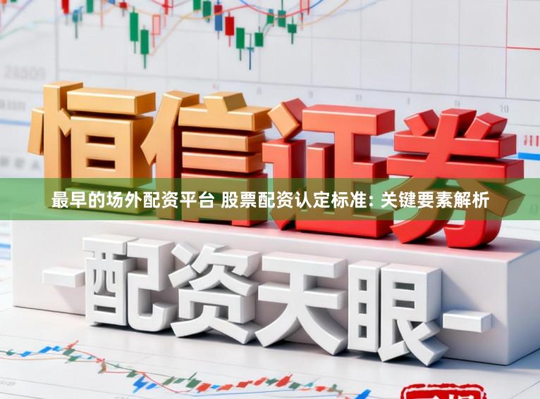最早的场外配资平台 股票配资认定标准: 关键要素解析
