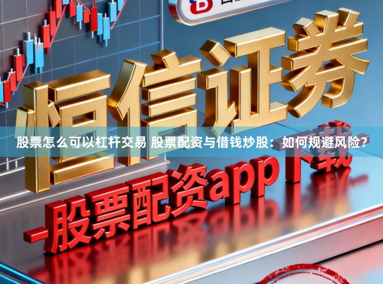 股票怎么可以杠杆交易 股票配资与借钱炒股：如何规避风险？