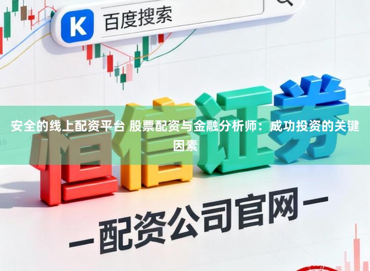安全的线上配资平台 股票配资与金融分析师：成功投资的关键因素