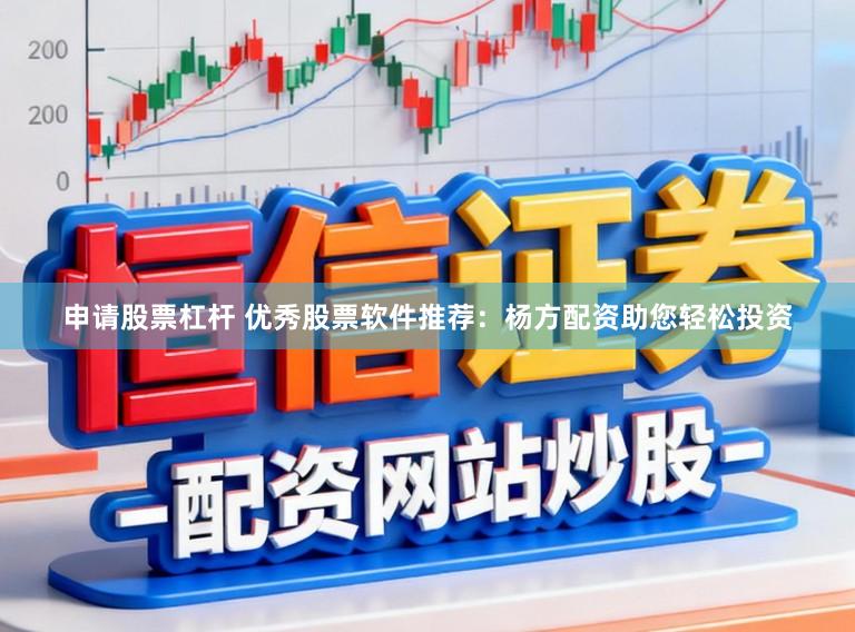 申请股票杠杆 优秀股票软件推荐：杨方配资助您轻松投资