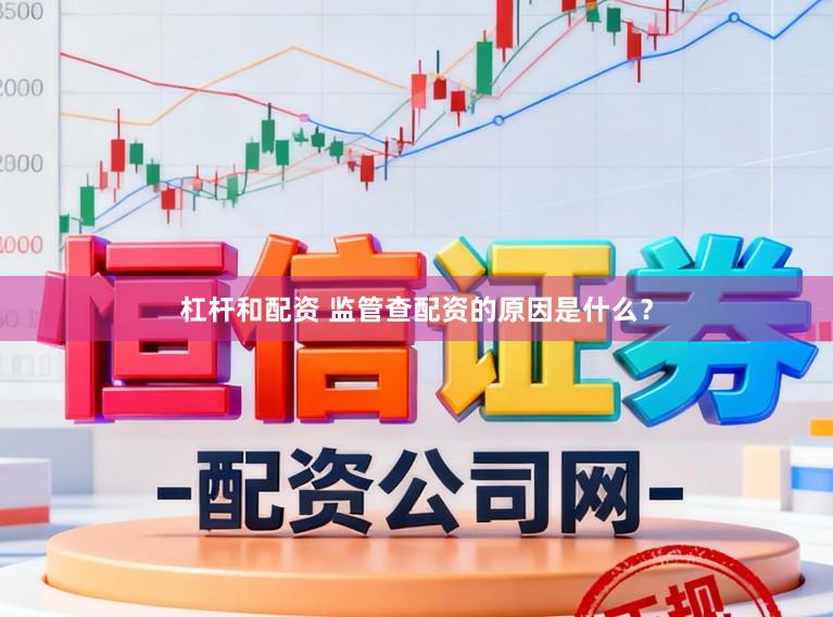 杠杆和配资 监管查配资的原因是什么？