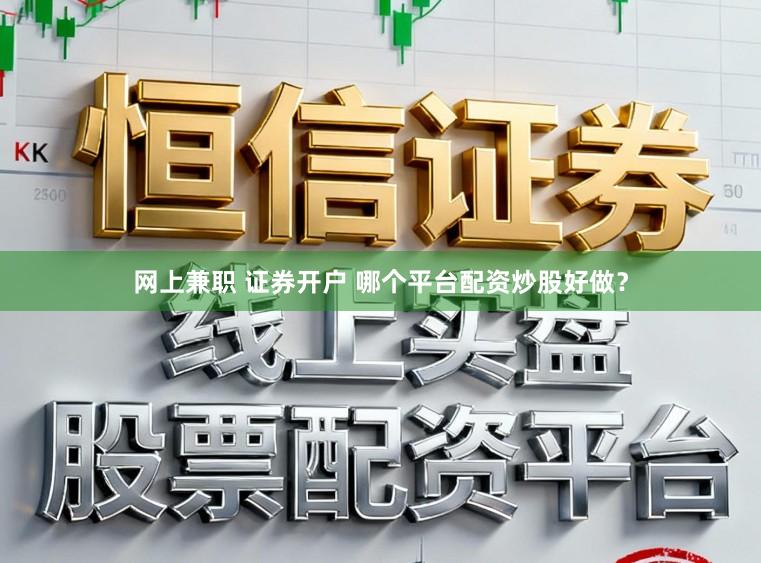 网上兼职 证券开户 哪个平台配资炒股好做？