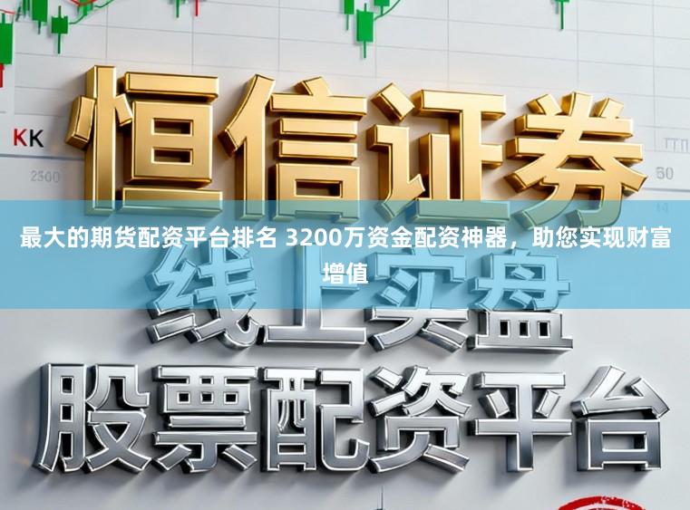 最大的期货配资平台排名 3200万资金配资神器，助您实现财富增值
