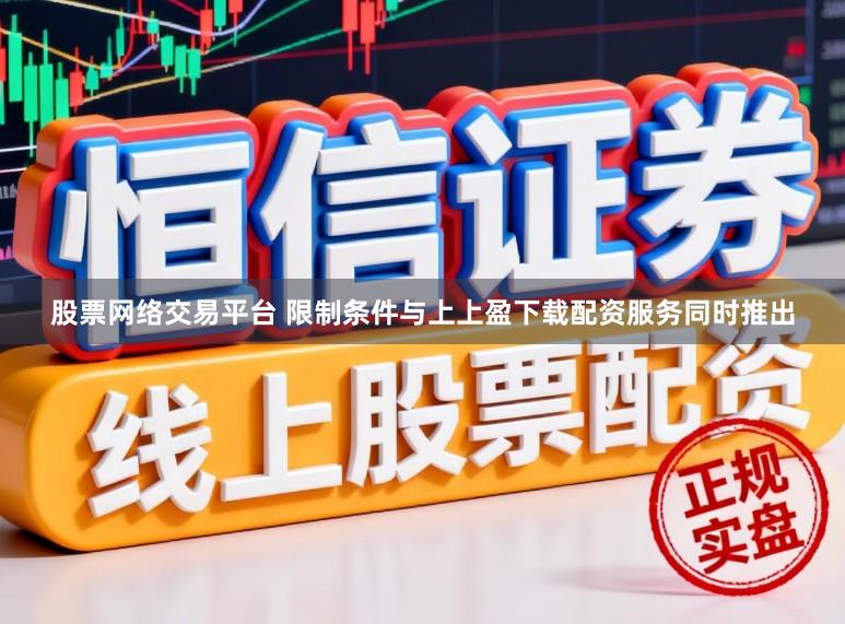 股票网络交易平台 限制条件与上上盈下载配资服务同时推出