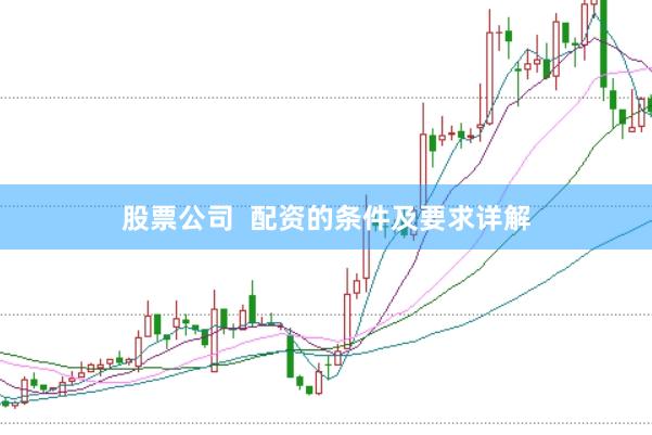 股票公司  配资的条件及要求详解