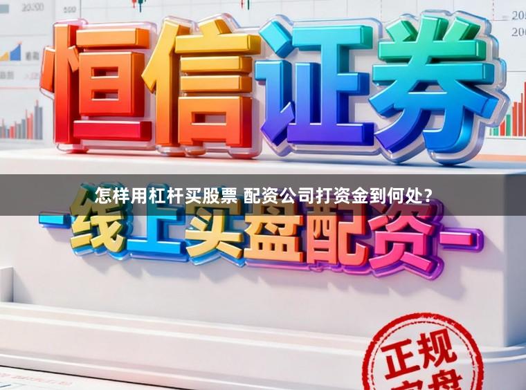 怎样用杠杆买股票 配资公司打资金到何处？