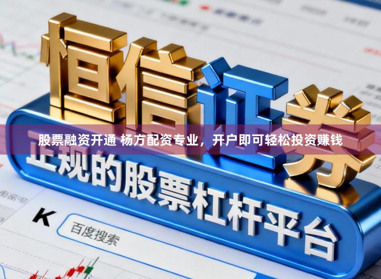 股票融资开通 杨方配资专业，开户即可轻松投资赚钱