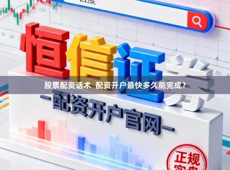 股票配资话术  配资开户最快多久能完成？