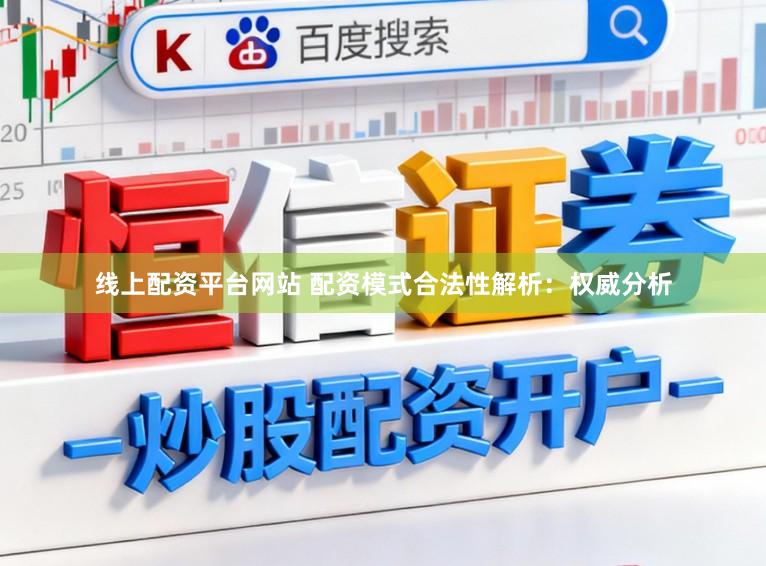 线上配资平台网站 配资模式合法性解析：权威分析