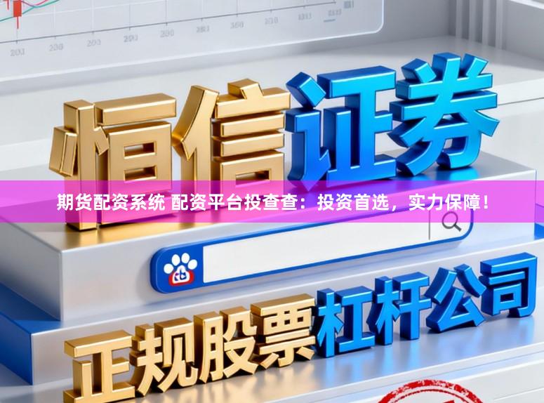 期货配资系统 配资平台投查查：投资首选，实力保障！