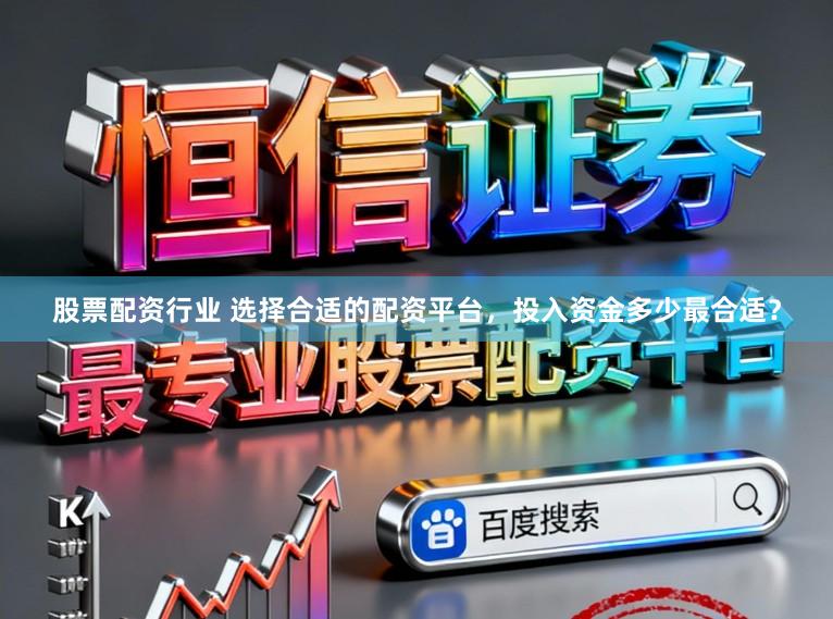 股票配资行业 选择合适的配资平台，投入资金多少最合适？