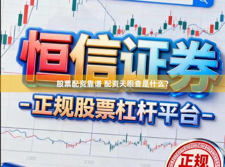 股票配资靠谱 配资天眼查是什么？