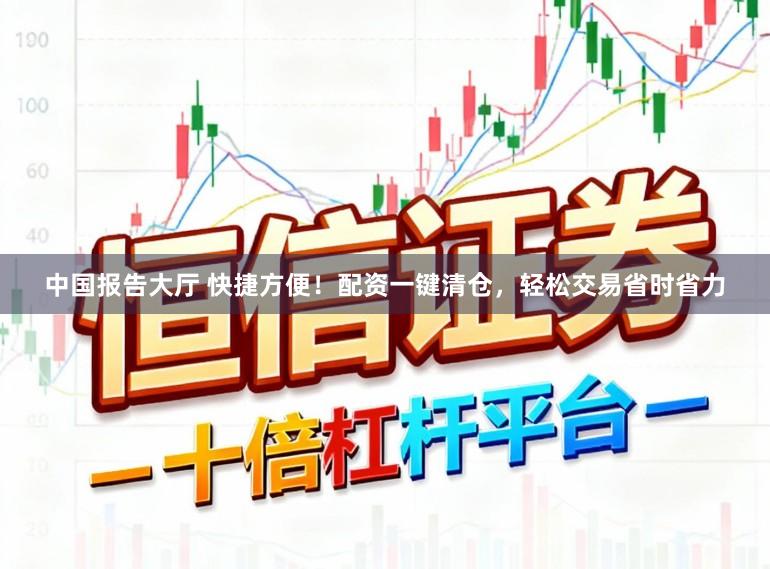 中国报告大厅 快捷方便！配资一键清仓，轻松交易省时省力