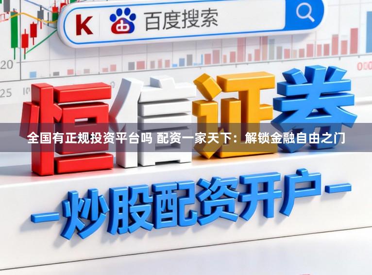 全国有正规投资平台吗 配资一家天下：解锁金融自由之门