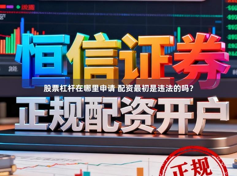 股票杠杆在哪里申请 配资最初是违法的吗？
