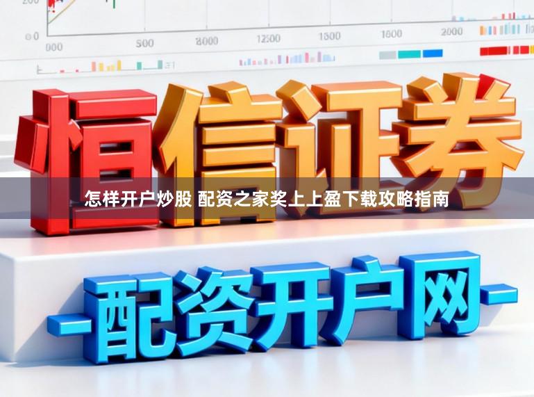 怎样开户炒股 配资之家奖上上盈下载攻略指南