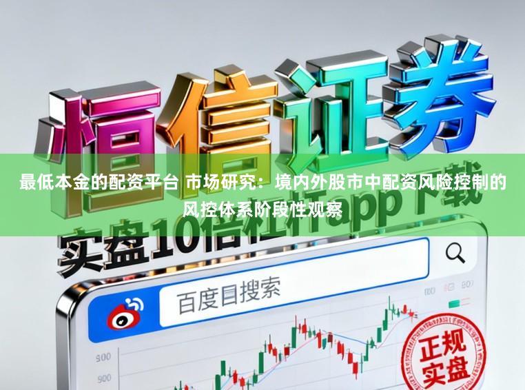 最低本金的配资平台 市场研究：境内外股市中配资风险控制的风控体系阶段性观察