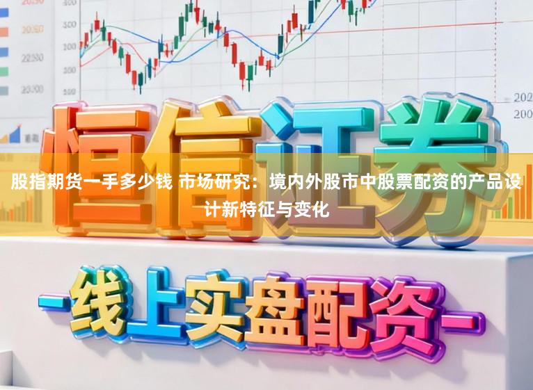 股指期货一手多少钱 市场研究：境内外股市中股票配资的产品设计新特征与变化