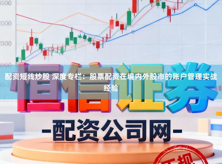 配资短线炒股 深度专栏：股票配资在境内外股市的账户管理实战经验