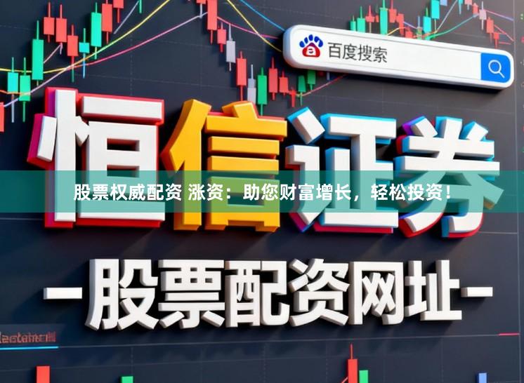 股票权威配资 涨资：助您财富增长，轻松投资！