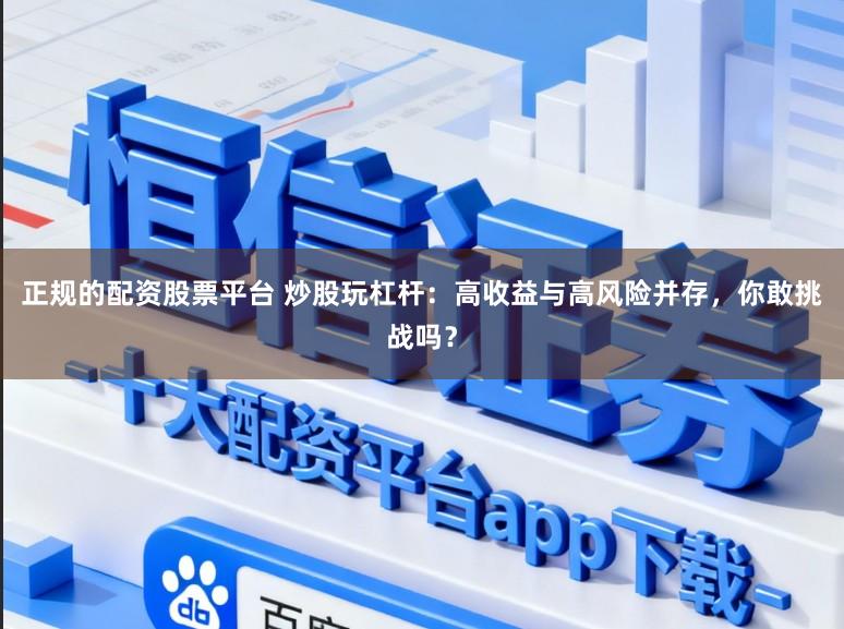 正规的配资股票平台 炒股玩杠杆：高收益与高风险并存，你敢挑战吗？