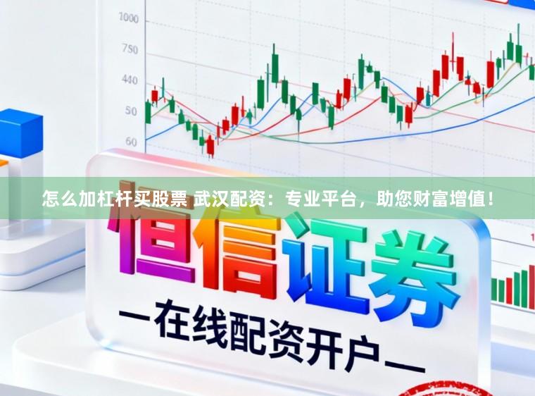 怎么加杠杆买股票 武汉配资：专业平台，助您财富增值！