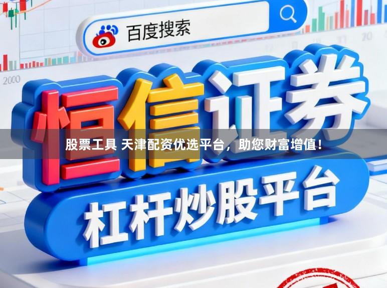 股票工具 天津配资优选平台，助您财富增值！