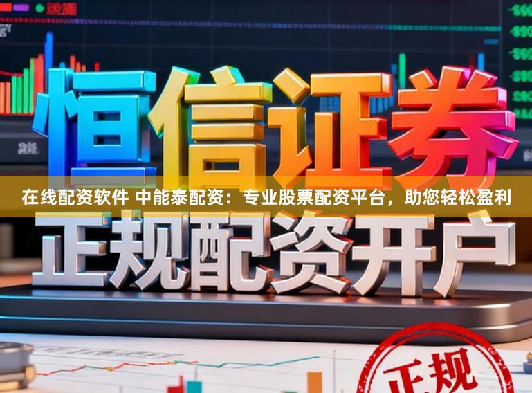 在线配资软件 中能泰配资:专业股票配资平台,助您轻松盈利