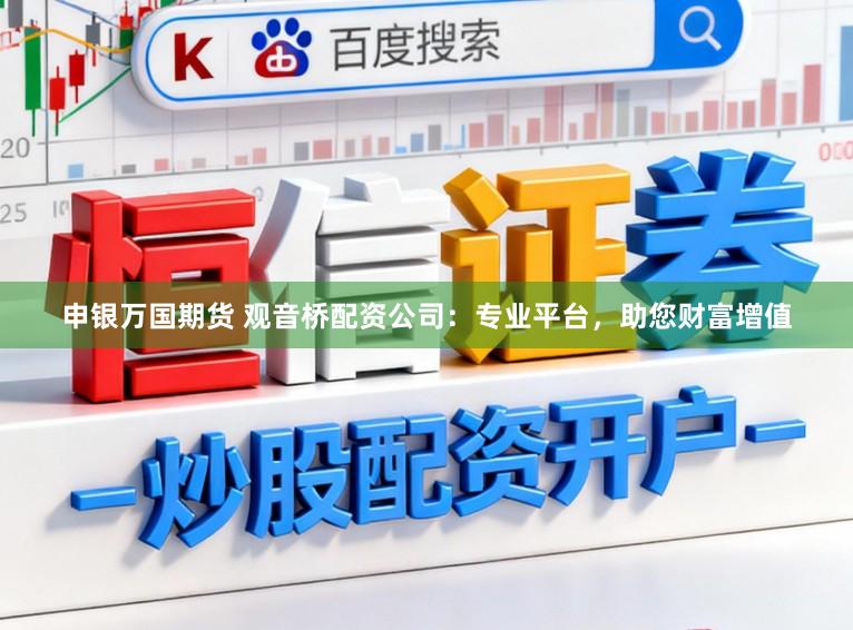 申银万国期货 观音桥配资公司：专业平台，助您财富增值
